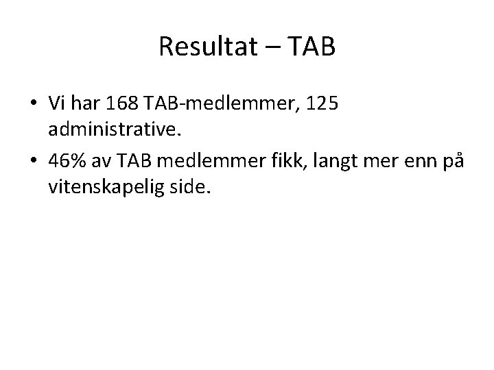 Resultat – TAB • Vi har 168 TAB-medlemmer, 125 administrative. • 46% av TAB