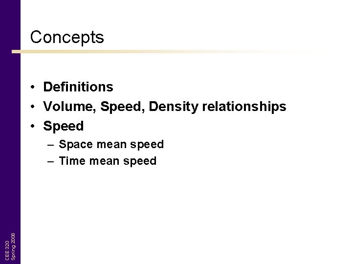 Concepts • Definitions • Volume, Speed, Density relationships • Speed CEE 320 Spring 2008