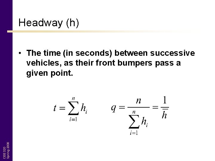 Headway (h) CEE 320 Spring 2008 • The time (in seconds) between successive vehicles,