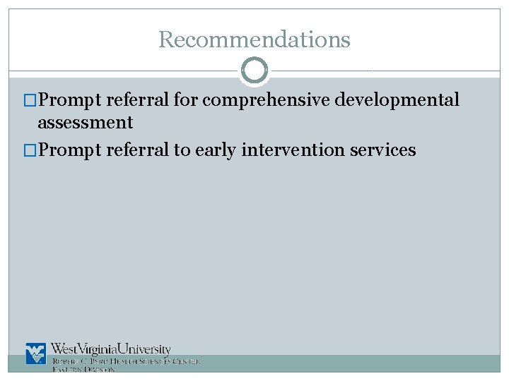 Recommendations �Prompt referral for comprehensive developmental assessment �Prompt referral to early intervention services 