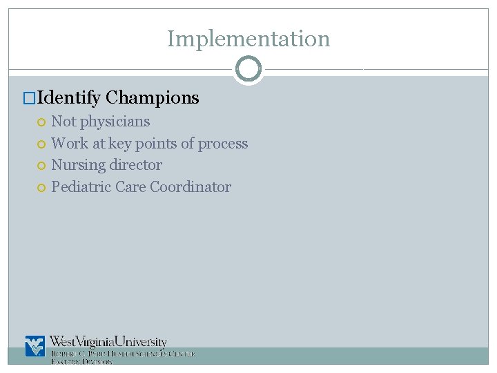 Implementation �Identify Champions Not physicians Work at key points of process Nursing director Pediatric