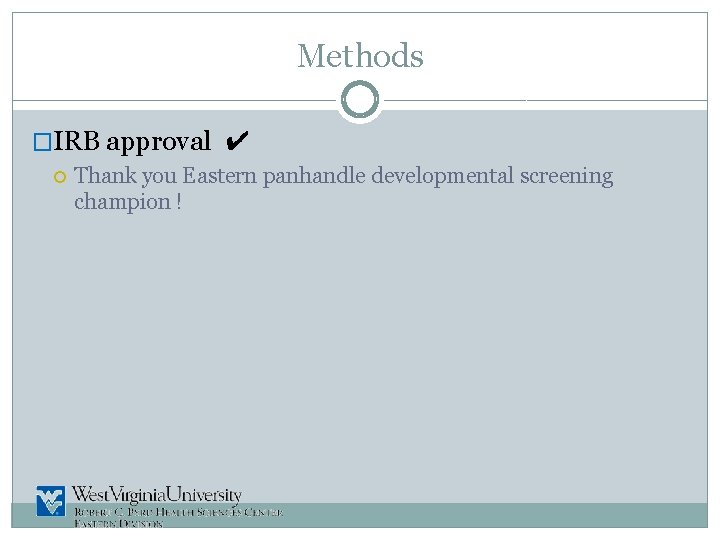 Methods �IRB approval ✔ Thank you Eastern panhandle developmental screening champion ! 