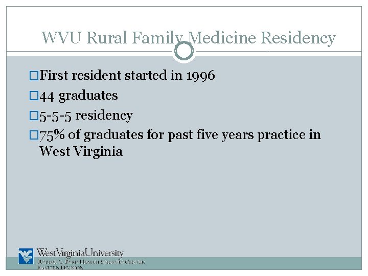 WVU Rural Family Medicine Residency �First resident started in 1996 � 44 graduates �