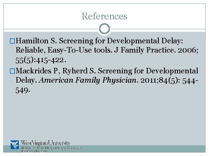 References �Hamilton S. Screening for Developmental Delay: Reliable, Easy-To-Use tools. J Family Practice. 2006;