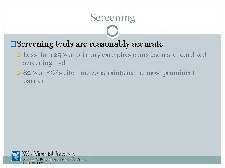 Screening �Screening tools are reasonably accurate Less than 25% of primary care physicians use