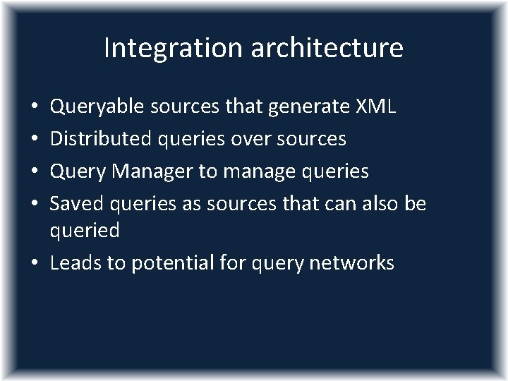 Integration architecture Queryable sources that generate XML Distributed queries over sources Query Manager to