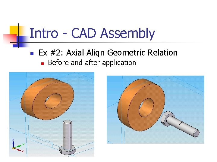 Intro - CAD Assembly n Ex #2: Axial Align Geometric Relation n Before and Intro - CAD Assembly n Ex #2: Axial Align Geometric Relation n Before and