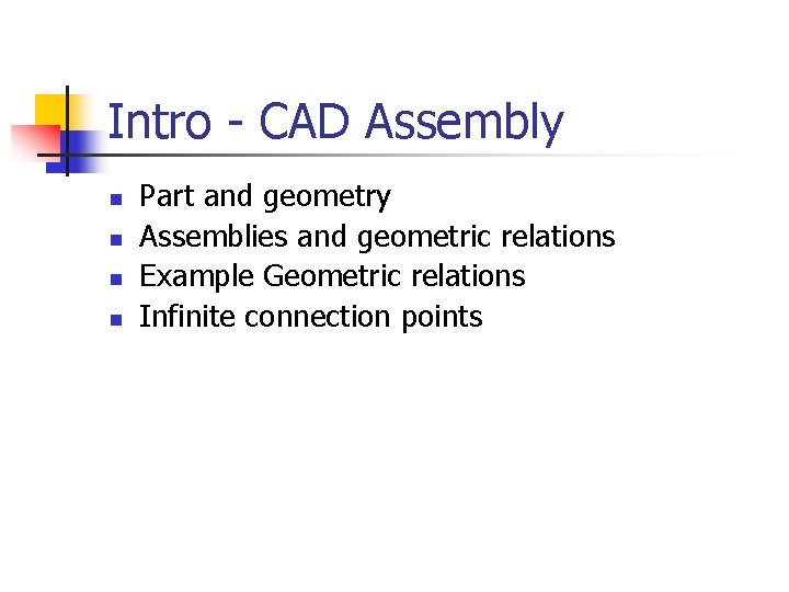 Intro - CAD Assembly n n Part and geometry Assemblies and geometric relations Example Intro - CAD Assembly n n Part and geometry Assemblies and geometric relations Example