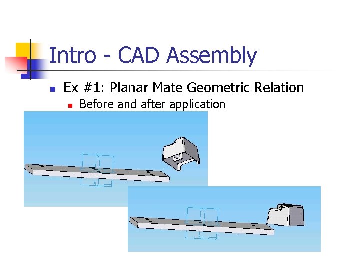 Intro - CAD Assembly n Ex #1: Planar Mate Geometric Relation n Before and Intro - CAD Assembly n Ex #1: Planar Mate Geometric Relation n Before and