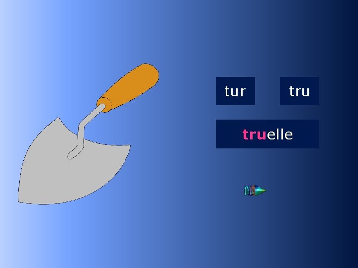 2 tru tur truelle …elle 