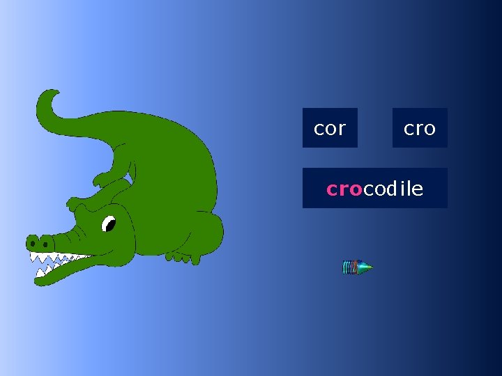 1 cro cor crocodile …codile 