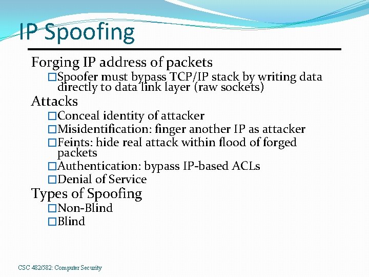 IP Spoofing Forging IP address of packets �Spoofer must bypass TCP/IP stack by writing