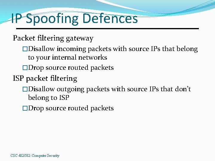 IP Spoofing Defences Packet filtering gateway �Disallow incoming packets with source IPs that belong