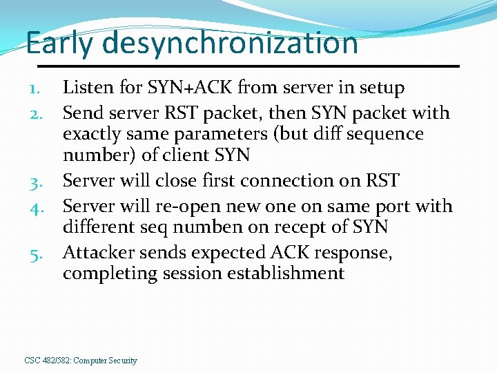 Early desynchronization Listen for SYN+ACK from server in setup Send server RST packet, then