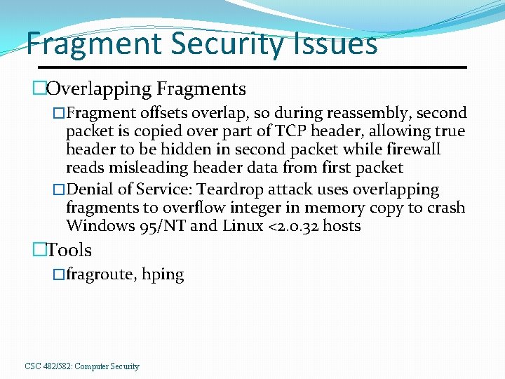 Fragment Security Issues �Overlapping Fragments �Fragment offsets overlap, so during reassembly, second packet is