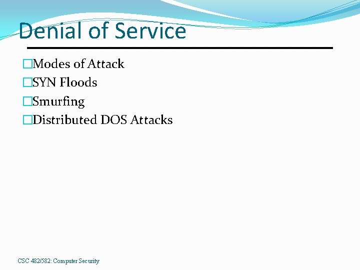 Denial of Service �Modes of Attack �SYN Floods �Smurfing �Distributed DOS Attacks CSC 482/582: