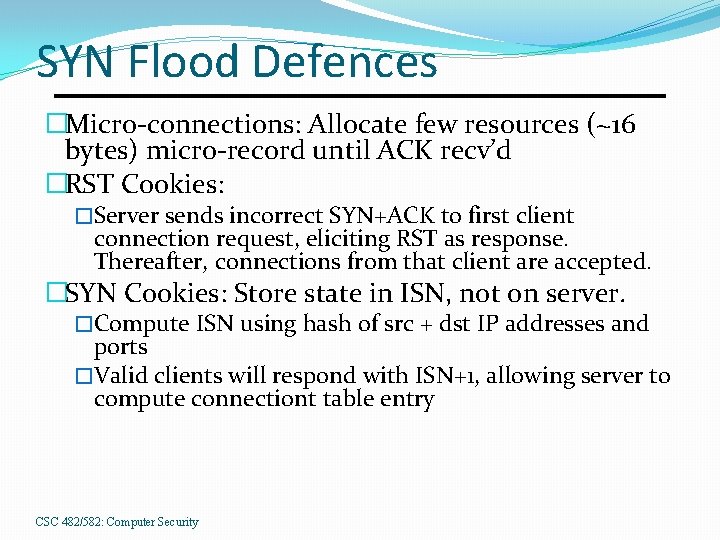 SYN Flood Defences �Micro-connections: Allocate few resources (~16 bytes) micro-record until ACK recv’d �RST