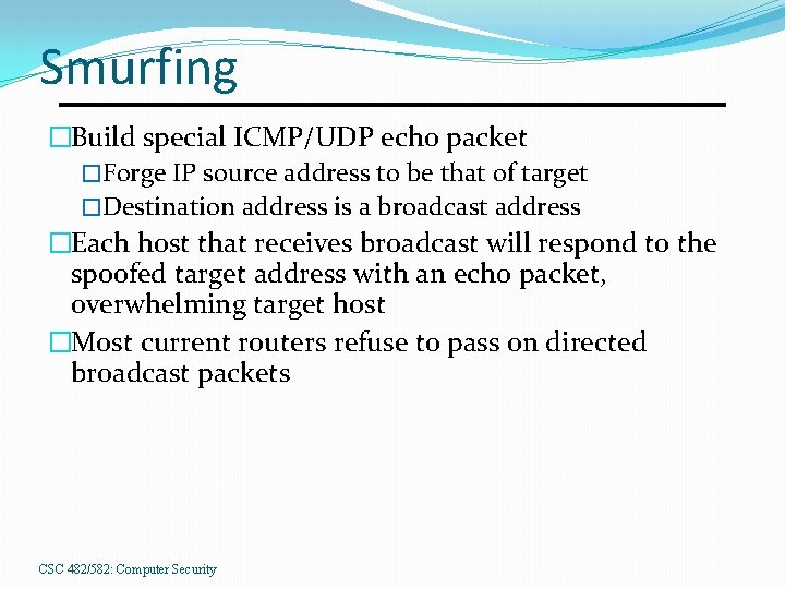 Smurfing �Build special ICMP/UDP echo packet �Forge IP source address to be that of