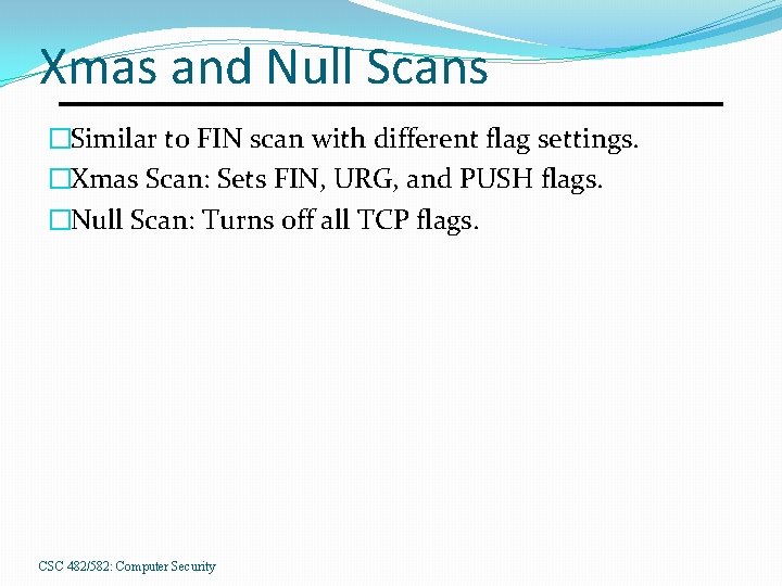 Xmas and Null Scans �Similar to FIN scan with different flag settings. �Xmas Scan: