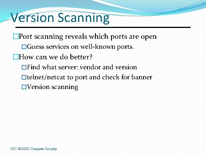 Version Scanning �Port scanning reveals which ports are open �Guess services on well-known ports.