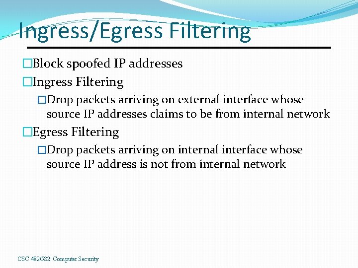 Ingress/Egress Filtering �Block spoofed IP addresses �Ingress Filtering �Drop packets arriving on external interface
