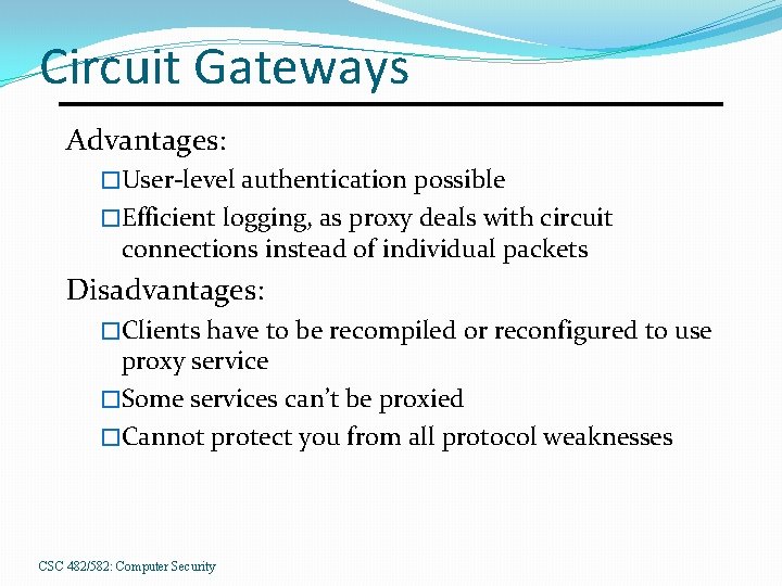 Circuit Gateways Advantages: �User-level authentication possible �Efficient logging, as proxy deals with circuit connections