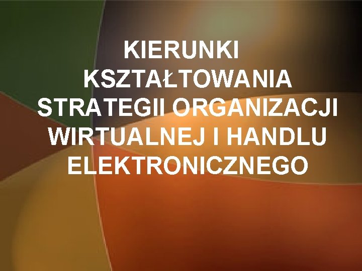 KIERUNKI KSZTAŁTOWANIA STRATEGII ORGANIZACJI WIRTUALNEJ I HANDLU ELEKTRONICZNEGO 