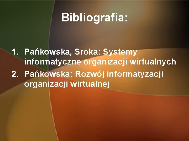 Bibliografia: 1. Pańkowska, Sroka: Systemy informatyczne organizacji wirtualnych 2. Pańkowska: Rozwój informatyzacji organizacji wirtualnej