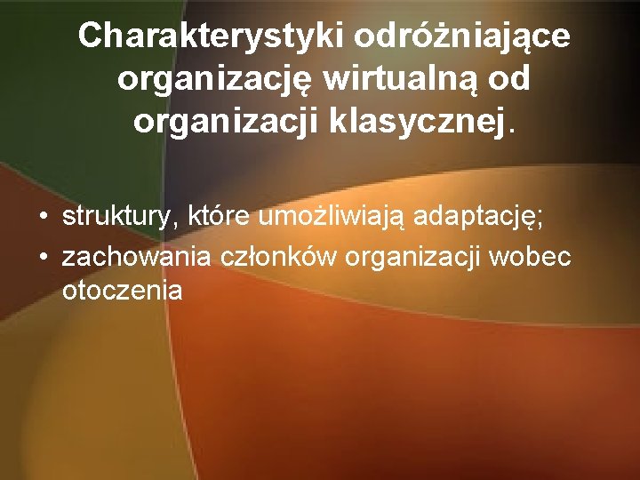 Charakterystyki odróżniające organizację wirtualną od organizacji klasycznej. • struktury, które umożliwiają adaptację; • zachowania