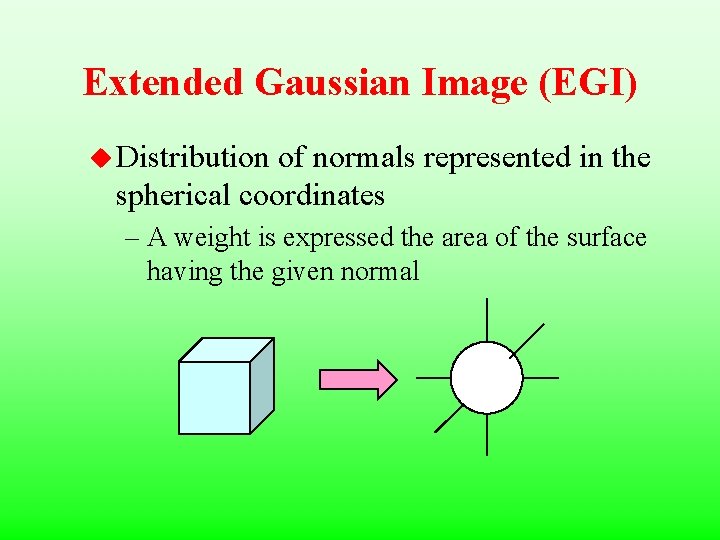 Extended Gaussian Image (EGI) u Distribution of normals represented in the spherical coordinates –