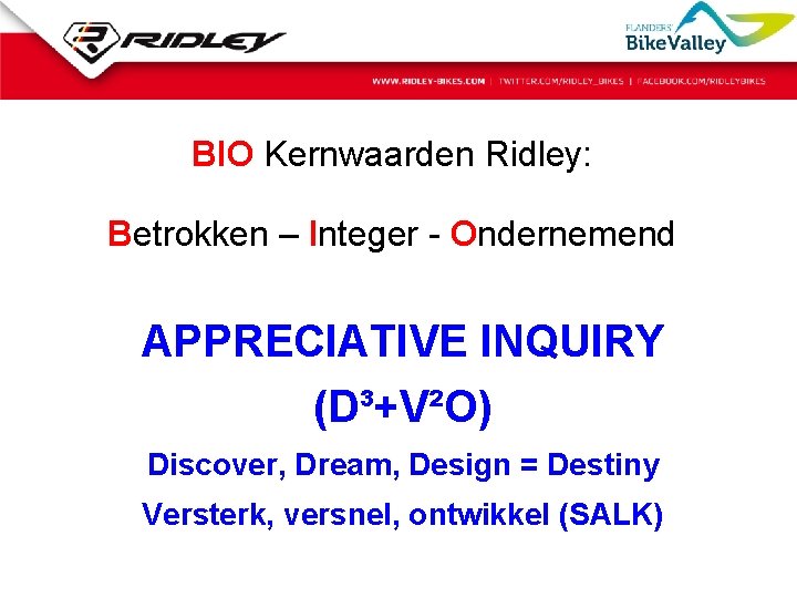 BIO Kernwaarden Ridley: Betrokken – Integer - Ondernemend APPRECIATIVE INQUIRY (D³+V²O) Discover, Dream, Design