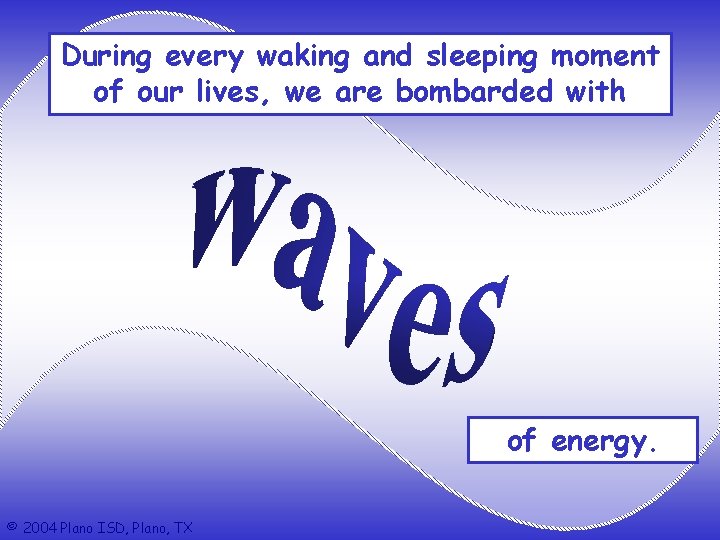 During every waking and sleeping moment of our lives, we are bombarded with of