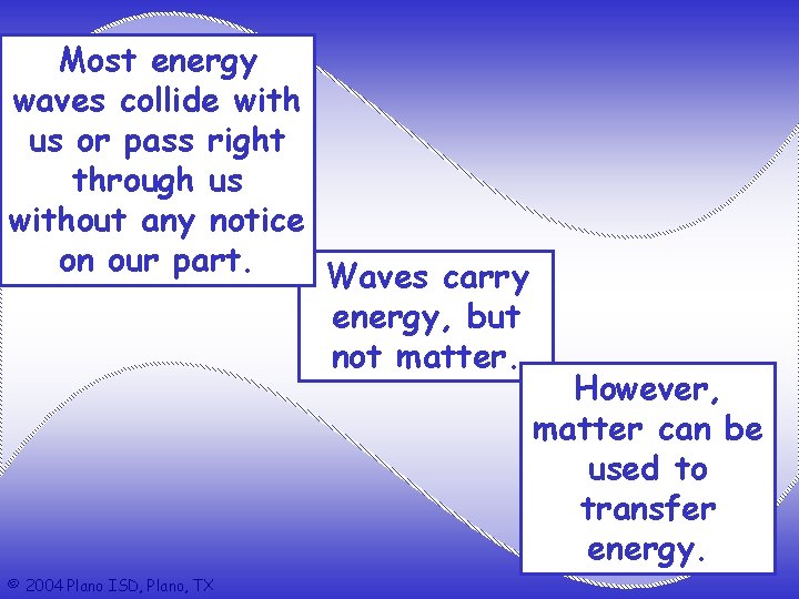 Most energy waves collide with us or pass right through us without any notice