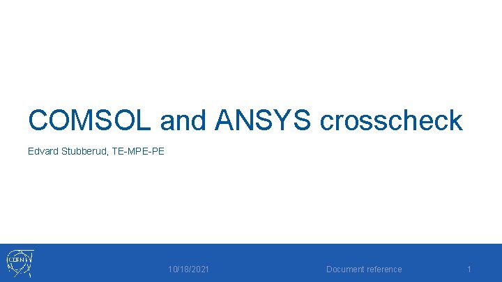 COMSOL and ANSYS crosscheck Edvard Stubberud, TE-MPE-PE 10/18/2021 Document reference 1 