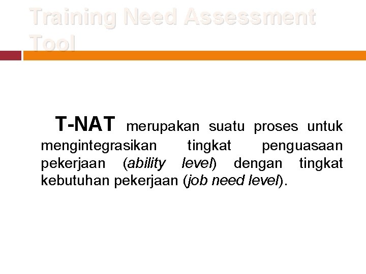 Training Need Assessment Tool T-NAT merupakan suatu proses untuk mengintegrasikan tingkat penguasaan pekerjaan (ability