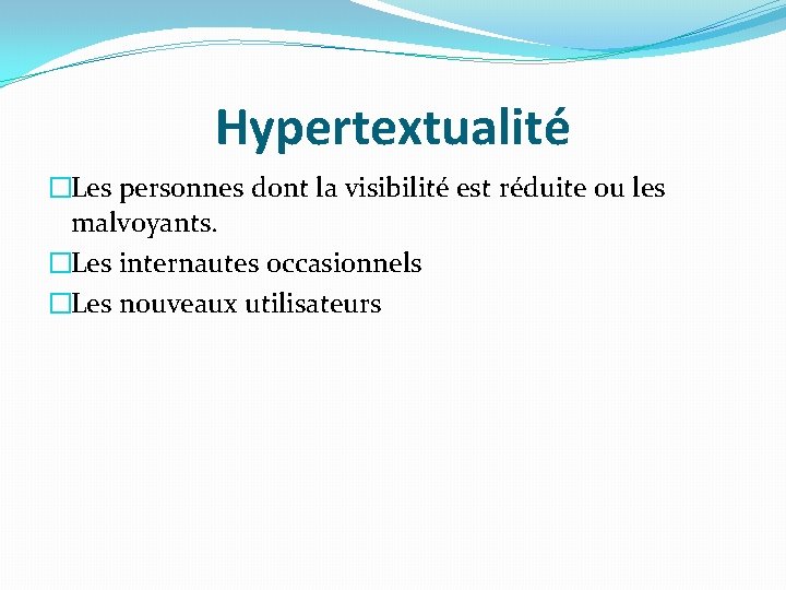 Hypertextualité �Les personnes dont la visibilité est réduite ou les malvoyants. �Les internautes occasionnels Hypertextualité �Les personnes dont la visibilité est réduite ou les malvoyants. �Les internautes occasionnels