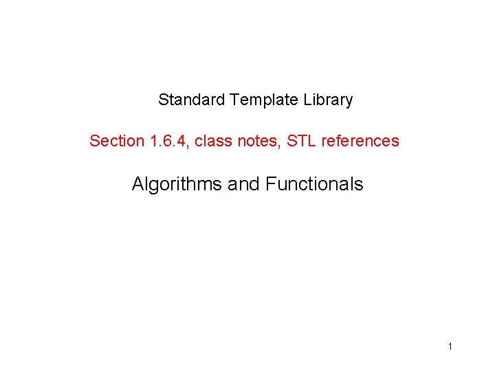 Standard Template Library Section 1. 6. 4, class notes, STL references Algorithms and Functionals