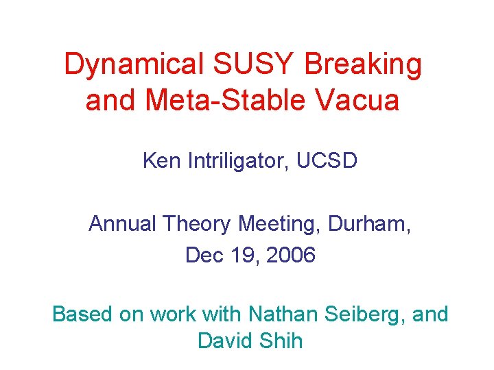 Dynamical SUSY Breaking and Meta-Stable Vacua Ken Intriligator, UCSD Annual Theory Meeting, Durham, Dec