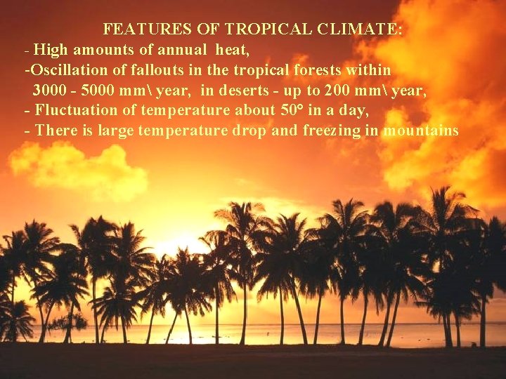 FEATURES OF TROPICAL CLIMATE: - High amounts of annual heat, -Oscillation of fallouts in