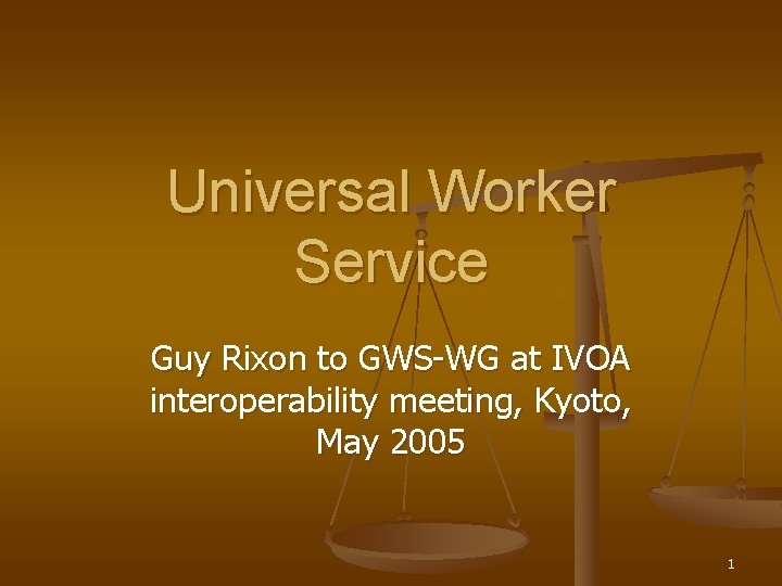 Universal Worker Service Guy Rixon to GWS-WG at IVOA interoperability meeting, Kyoto, May 2005