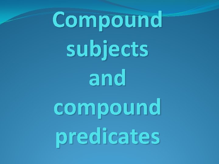 Compound subjects and compound predicates 