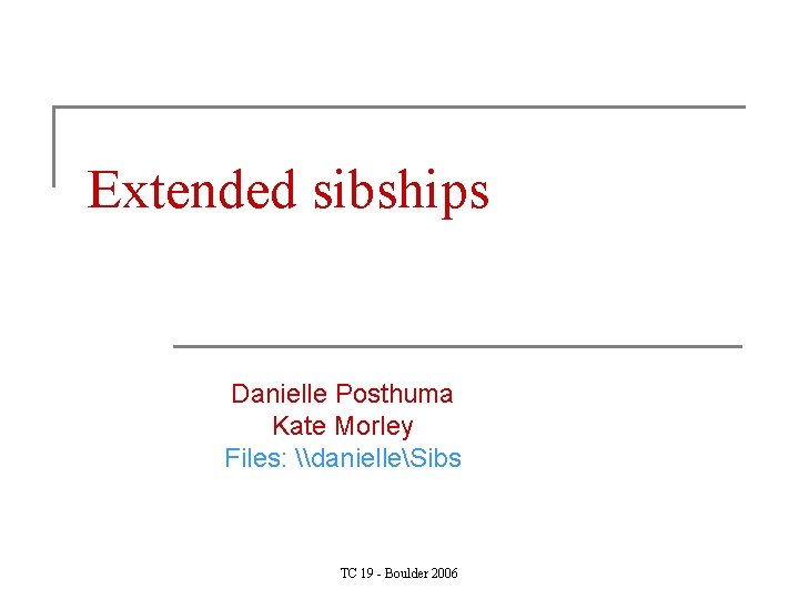 Extended sibships Danielle Posthuma Kate Morley Files: \danielleSibs TC 19 - Boulder 2006 