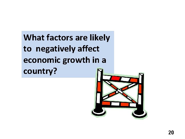 What factors are likely to negatively affect economic growth in a country? 20 