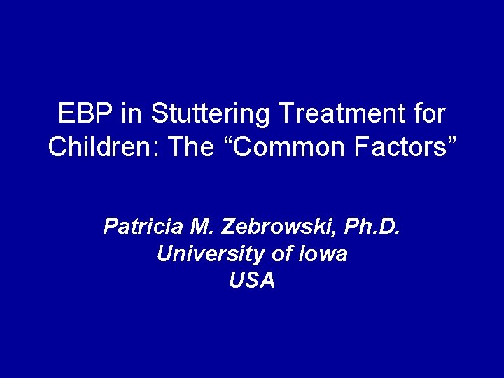 EBP in Stuttering Treatment for Children: The “Common Factors” Patricia M. Zebrowski, Ph. D.