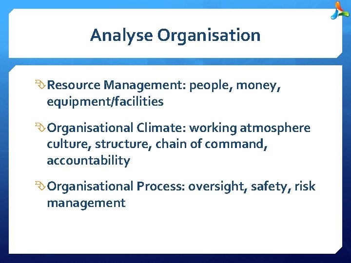 Analyse Organisation Resource Management: people, money, equipment/facilities Organisational Climate: working atmosphere culture, structure, chain