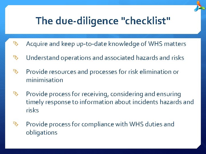 The due-diligence "checklist" Acquire and keep up-to-date knowledge of WHS matters Understand operations and
