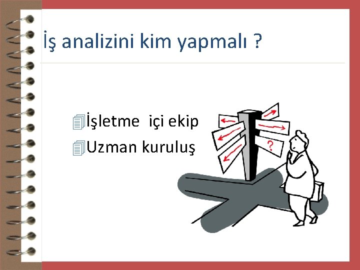 İş analizini kim yapmalı ? 4İşletme içi ekip 4 Uzman kuruluş 