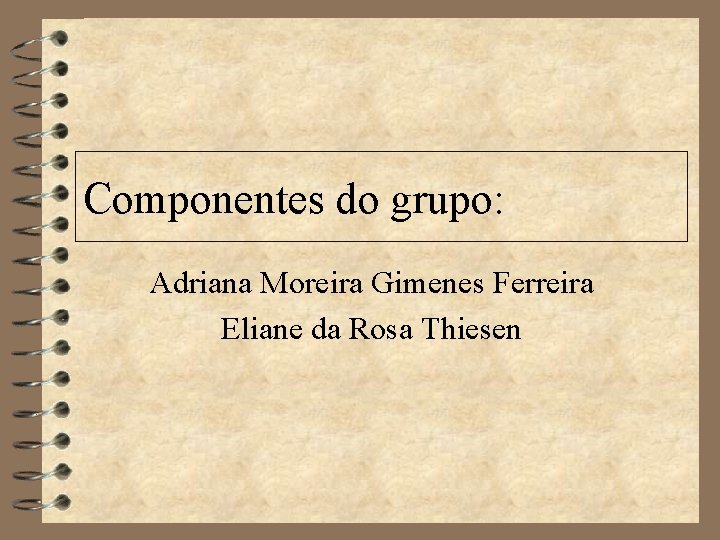 Componentes do grupo: Adriana Moreira Gimenes Ferreira Eliane da Rosa Thiesen 