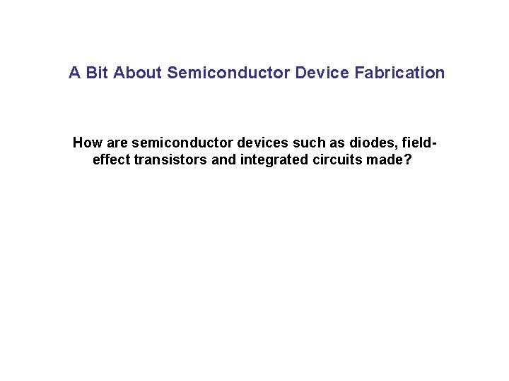 A Bit About Semiconductor Device Fabrication How are semiconductor devices such as diodes, fieldeffect