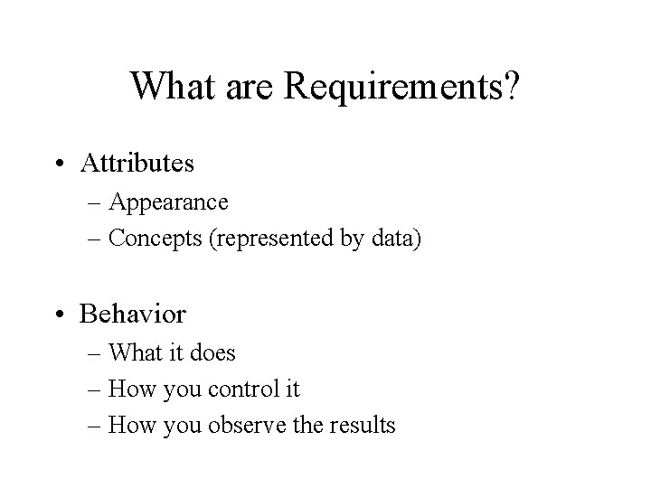 What are Requirements? • Attributes – Appearance – Concepts (represented by data) • Behavior